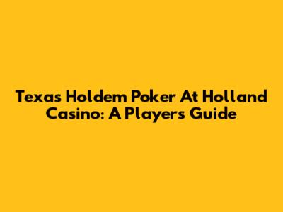 Texas Hold'em Poker At Holland Casino: A Player's Guide