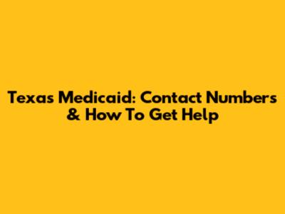 Texas Medicaid: Contact Numbers & How To Get Help