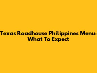 Texas Roadhouse Philippines Menu: What To Expect