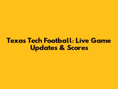 Texas Tech Football: Live Game Updates & Scores