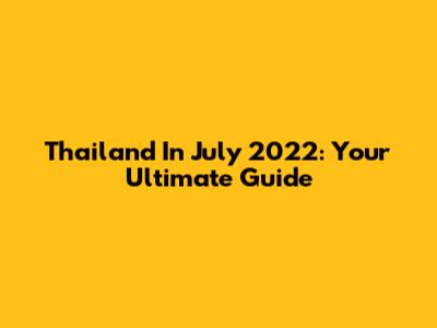 Thailand In July 2022: Your Ultimate Guide