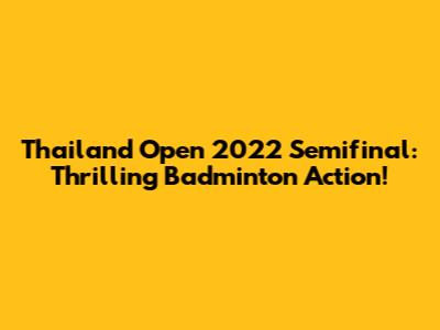 Thailand Open 2022 Semifinal: Thrilling Badminton Action!