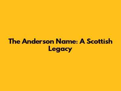 The Anderson Name: A Scottish Legacy