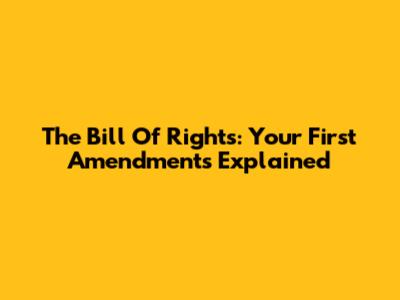 The Bill Of Rights: Your First Amendments Explained