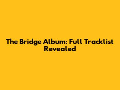 The Bridge Album: Full Tracklist Revealed