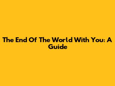 The End Of The World With You: A Guide