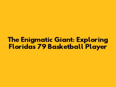 The Enigmatic Giant: Exploring Florida's 7'9" Basketball Player