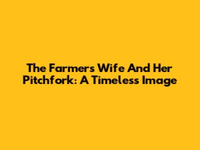The Farmer's Wife And Her Pitchfork: A Timeless Image