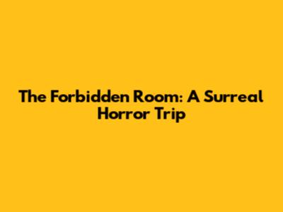 The Forbidden Room: A Surreal Horror Trip