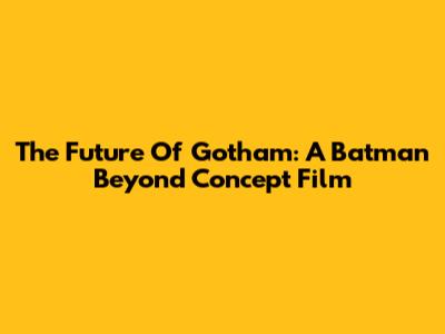 The Future Of Gotham: A Batman Beyond Concept Film