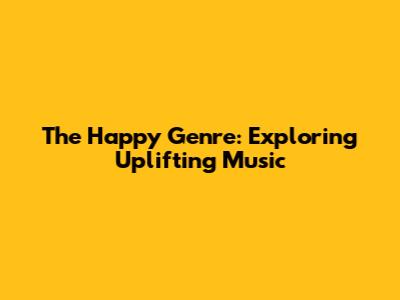 The Happy Genre: Exploring Uplifting Music