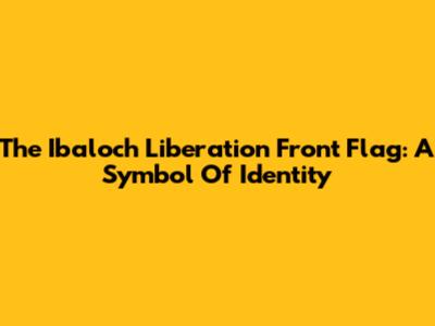 The Ibaloch Liberation Front Flag: A Symbol Of Identity