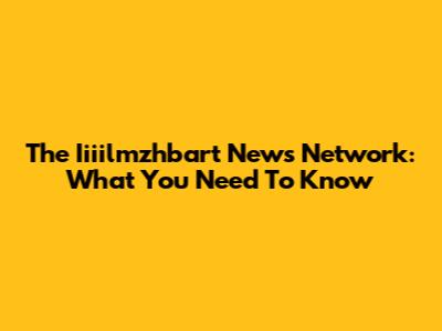 The Iiiilmzhbart News Network: What You Need To Know