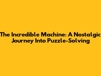 The Incredible Machine: A Nostalgic Journey Into Puzzle-Solving