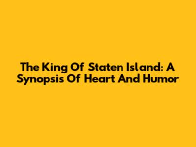 The King Of Staten Island: A Synopsis Of Heart And Humor