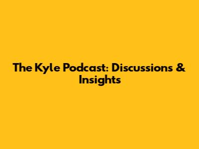 The Kyle Podcast: Discussions & Insights