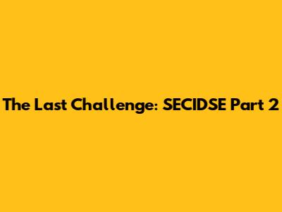 The Last Challenge: SECIDSE Part 2