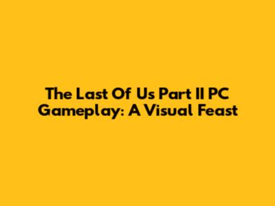 The Last Of Us Part II PC Gameplay: A Visual Feast