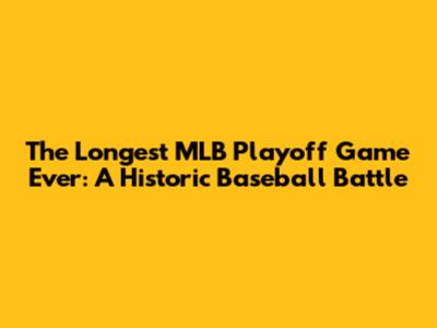 The Longest MLB Playoff Game Ever: A Historic Baseball Battle