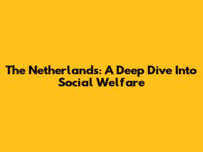 The Netherlands: A Deep Dive Into Social Welfare