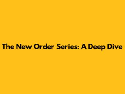 The New Order Series: A Deep Dive