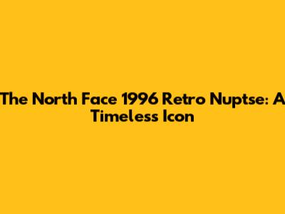 The North Face 1996 Retro Nuptse: A Timeless Icon