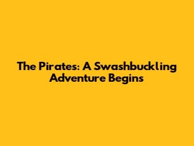 The Pirates: A Swashbuckling Adventure Begins