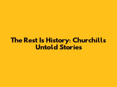 The Rest Is History: Churchill's Untold Stories