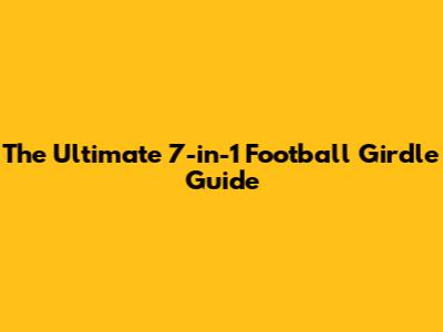 The Ultimate 7-in-1 Football Girdle Guide