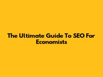 The Ultimate Guide To SEO For Economists
