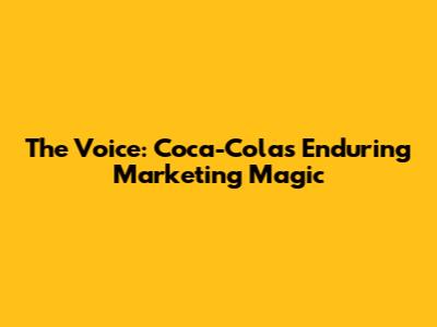 The Voice: Coca-Cola's Enduring Marketing Magic