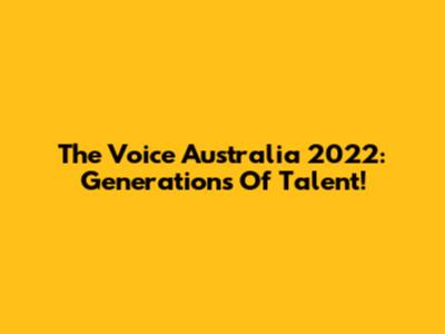The Voice Australia 2022: Generations Of Talent!