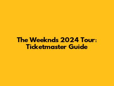 The Weeknd's 2024 Tour: Ticketmaster Guide