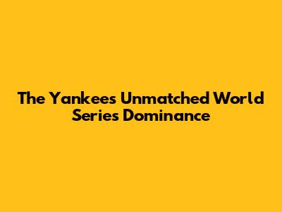 The Yankees' Unmatched World Series Dominance