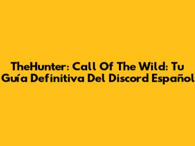 TheHunter: Call Of The Wild: Tu Guía Definitiva Del Discord Español