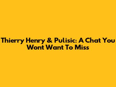 Thierry Henry & Pulisic: A Chat You Won't Want To Miss