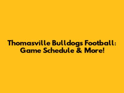 Thomasville Bulldogs Football: Game Schedule & More!