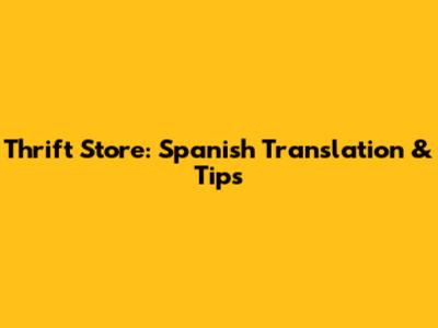 Thrift Store: Spanish Translation & Tips