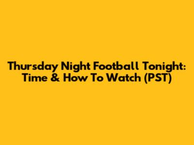 Thursday Night Football Tonight: Time & How To Watch (PST)