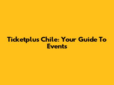 Ticketplus Chile: Your Guide To Events
