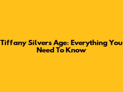 Tiffany Silver's Age: Everything You Need To Know