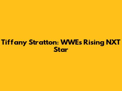 Tiffany Stratton: WWE's Rising NXT Star