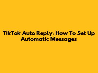 TikTok Auto Reply: How To Set Up Automatic Messages