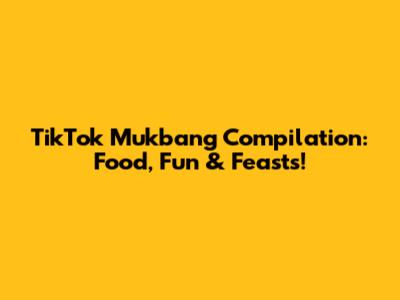 TikTok Mukbang Compilation: Food, Fun & Feasts!