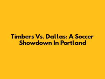 Timbers Vs. Dallas: A Soccer Showdown In Portland