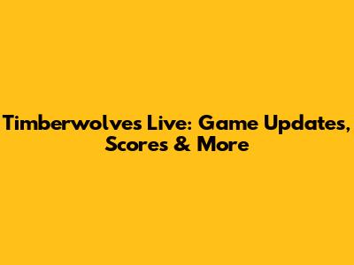Timberwolves Live: Game Updates, Scores & More
