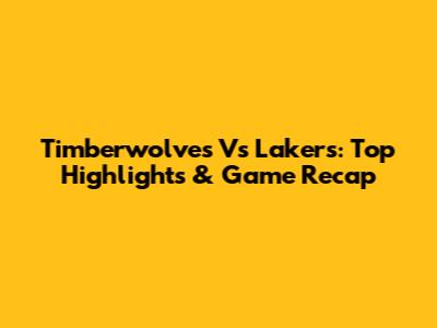 Timberwolves Vs Lakers: Top Highlights & Game Recap