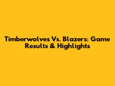 Timberwolves Vs. Blazers: Game Results & Highlights