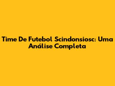 Time De Futebol Scindonsiosc: Uma Análise Completa
