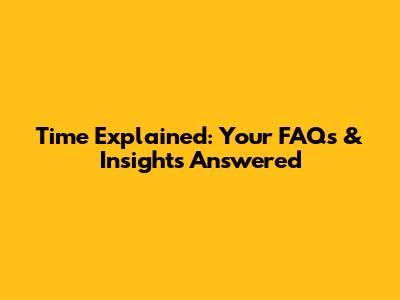Time Explained: Your FAQs & Insights Answered